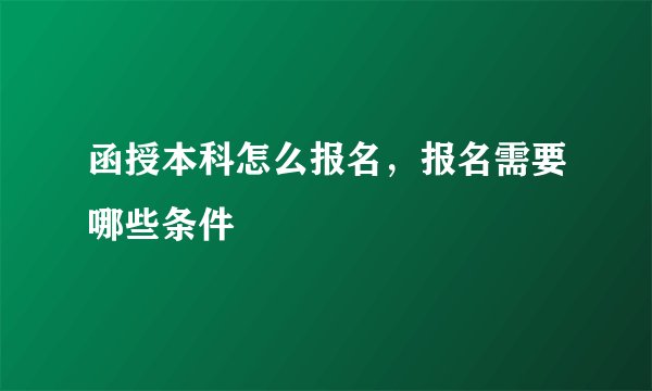 函授本科怎么报名，报名需要哪些条件