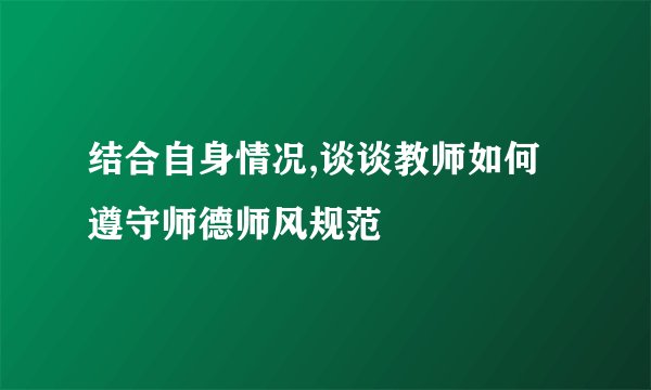 结合自身情况,谈谈教师如何遵守师德师风规范