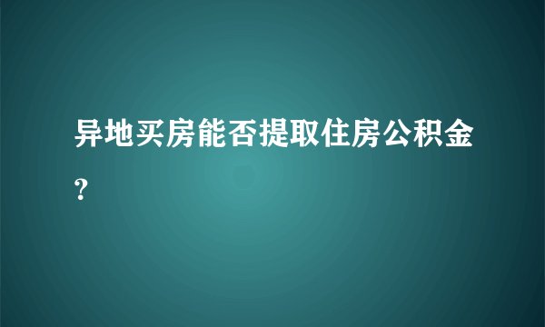 异地买房能否提取住房公积金？