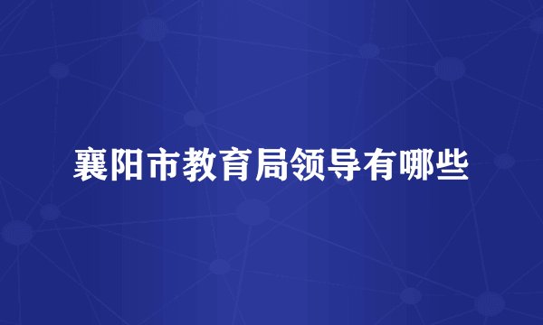 襄阳市教育局领导有哪些