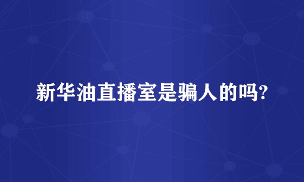 新华油直播室是骗人的吗?