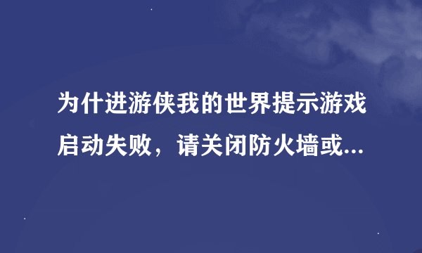 为什进游侠我的世界提示游戏启动失败，请关闭防火墙或杀毒软件重试，可观了也没用啊？