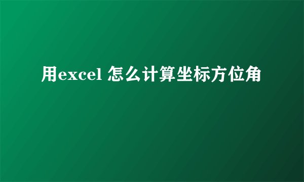 用excel 怎么计算坐标方位角