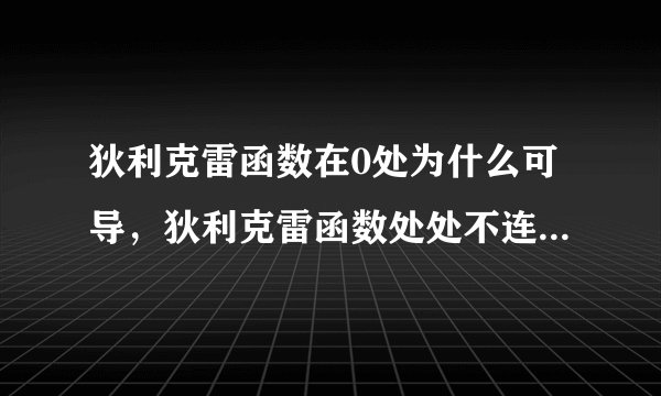 狄利克雷函数在0处为什么可导，狄利克雷函数处处不连续，我认为不连续一定不可导，但为什么数学分析书上