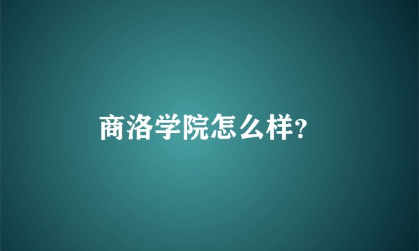 商洛学院怎么样？