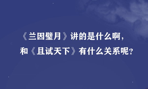 《兰因璧月》讲的是什么啊，和《且试天下》有什么关系呢？