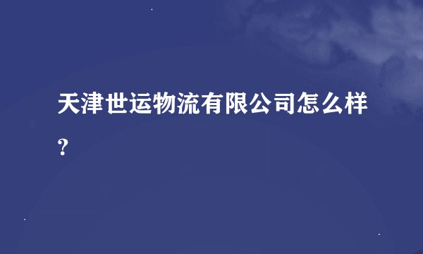 天津世运物流有限公司怎么样？