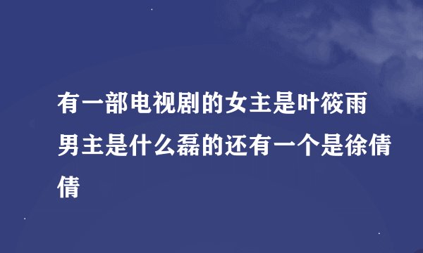 有一部电视剧的女主是叶筱雨男主是什么磊的还有一个是徐倩倩