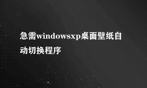 急需windowsxp桌面壁纸自动切换程序