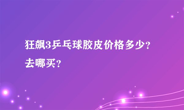 狂飙3乒乓球胶皮价格多少？去哪买？