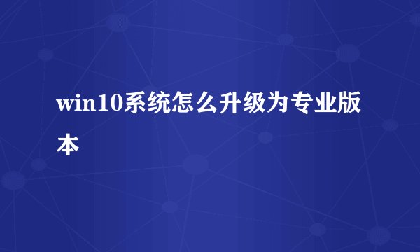 win10系统怎么升级为专业版本
