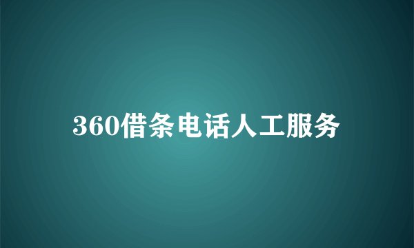360借条电话人工服务