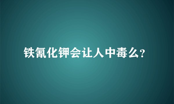 铁氰化钾会让人中毒么？