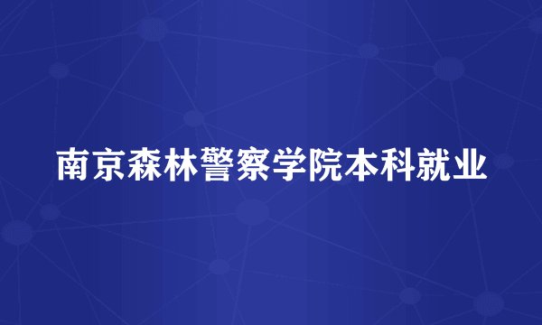 南京森林警察学院本科就业