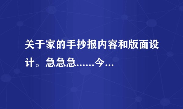 关于家的手抄报内容和版面设计。急急急......今晚就要！