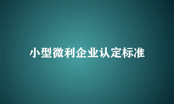 小型微利企业认定标准