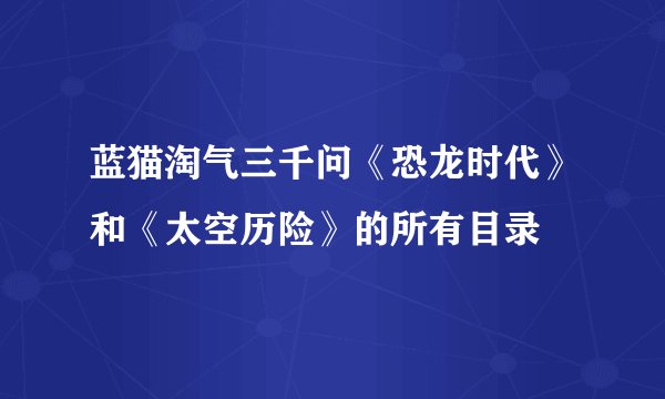 蓝猫淘气三千问《恐龙时代》和《太空历险》的所有目录
