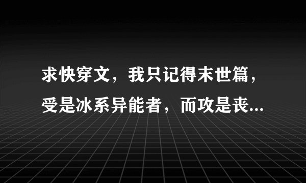 求快穿文，我只记得末世篇，受是冰系异能者，而攻是丧尸皇，不是丧尸王。