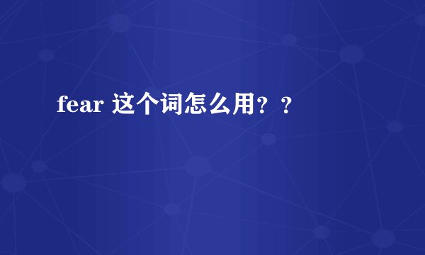 fear 这个词怎么用？？