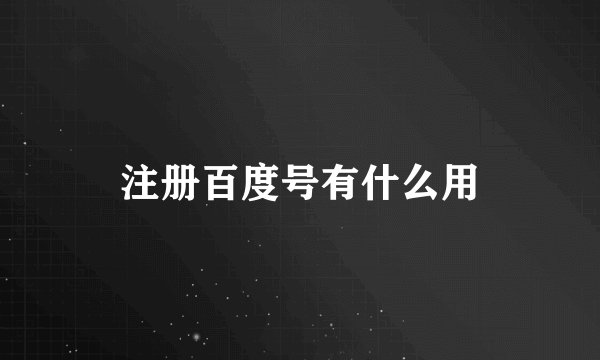 注册百度号有什么用