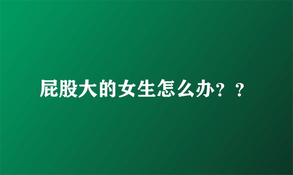 屁股大的女生怎么办？？