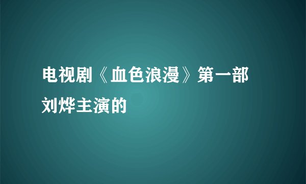 电视剧《血色浪漫》第一部 刘烨主演的