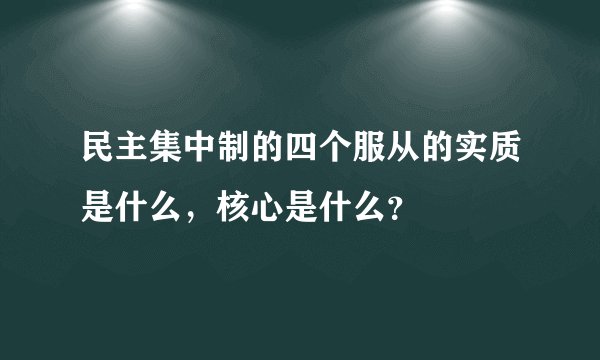 民主集中制的四个服从的实质是什么，核心是什么？
