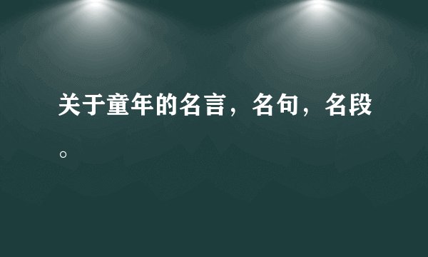 关于童年的名言，名句，名段。