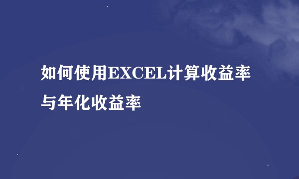 如何使用EXCEL计算收益率与年化收益率