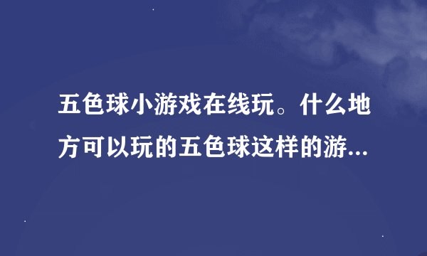 五色球小游戏在线玩。什么地方可以玩的五色球这样的游戏呢，就是消去类的。