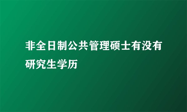 非全日制公共管理硕士有没有研究生学历