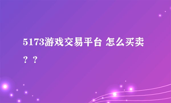 5173游戏交易平台 怎么买卖？？