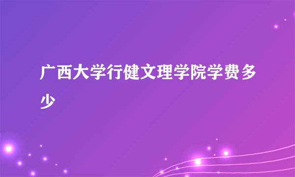 广西大学行健文理学院学费多少
