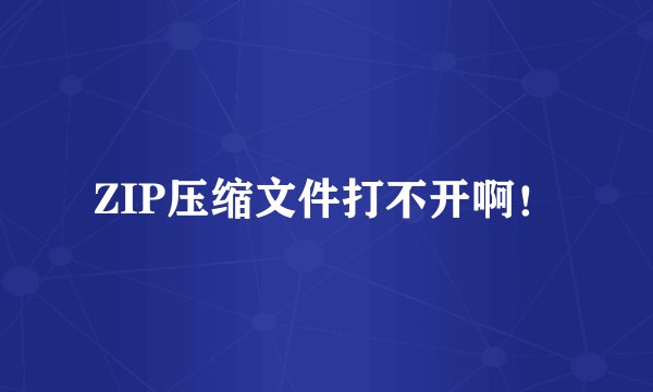 ZIP压缩文件打不开啊！