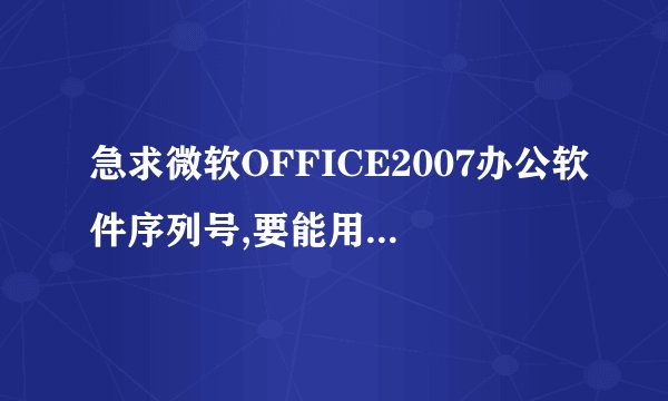急求微软OFFICE2007办公软件序列号,要能用的,没有超过使用次数的，谢谢啦