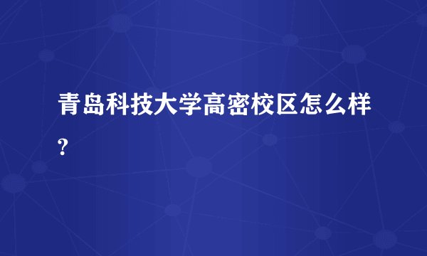 青岛科技大学高密校区怎么样?