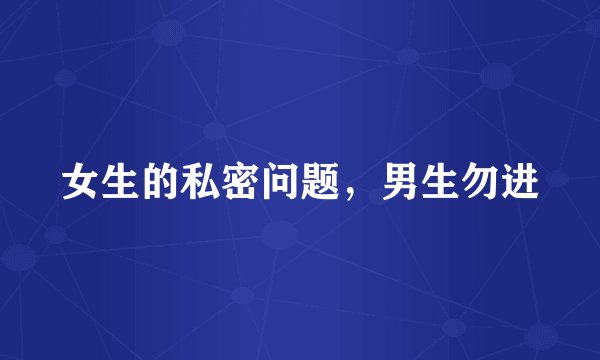 女生的私密问题，男生勿进