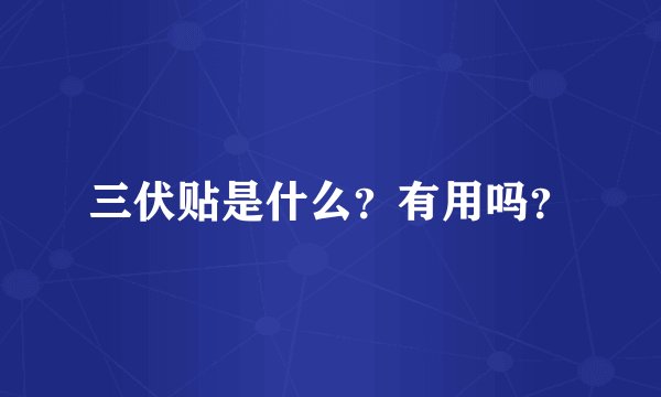 三伏贴是什么？有用吗？
