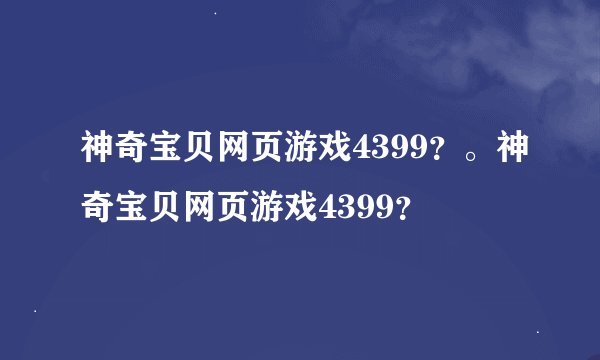神奇宝贝网页游戏4399？。神奇宝贝网页游戏4399？