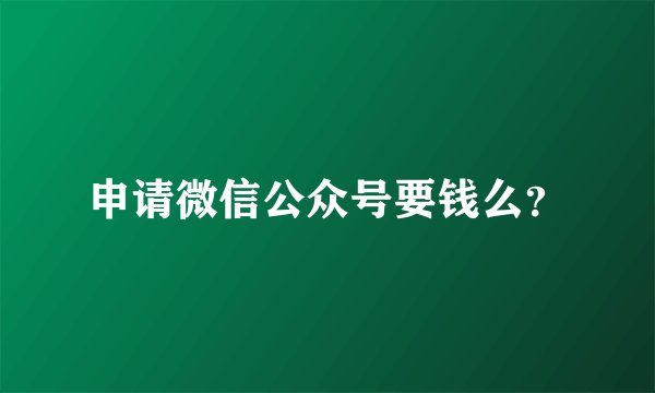 申请微信公众号要钱么？