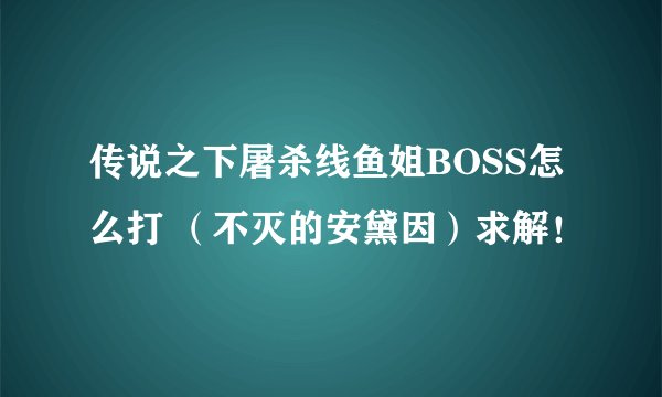 传说之下屠杀线鱼姐BOSS怎么打 （不灭的安黛因）求解！