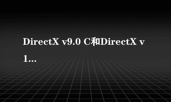 DirectX v9.0 C和DirectX v10 哪个好 怎样才能看到自己的电脑是什么
