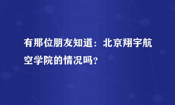 有那位朋友知道：北京翔宇航空学院的情况吗？