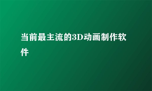 当前最主流的3D动画制作软件