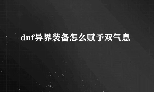 dnf异界装备怎么赋予双气息