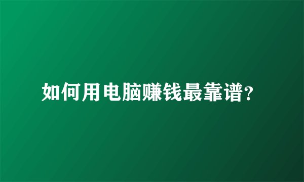 如何用电脑赚钱最靠谱？