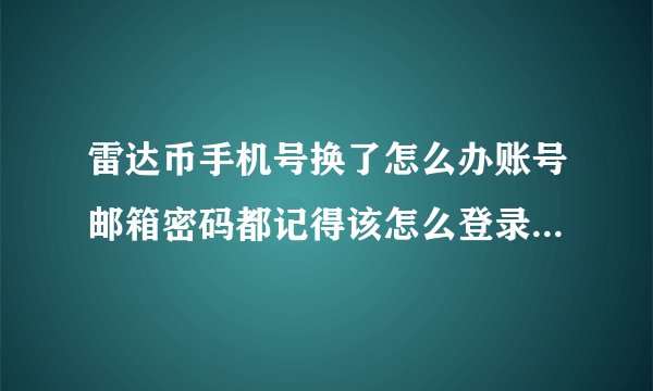 雷达币手机号换了怎么办账号邮箱密码都记得该怎么登录，大神们指点一下谢谢