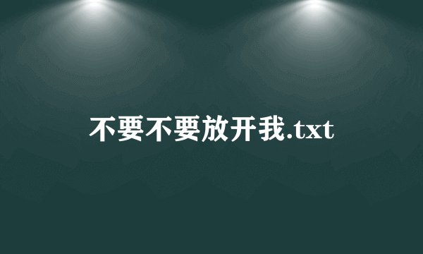 不要不要放开我.txt