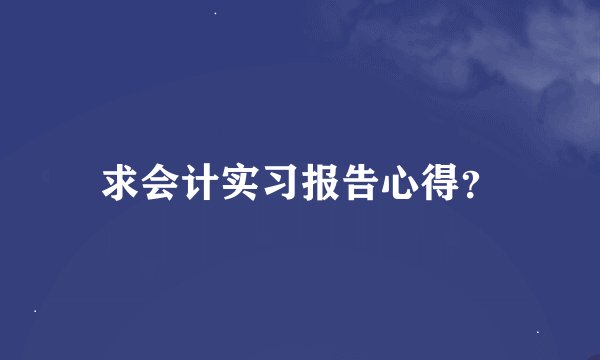 求会计实习报告心得？