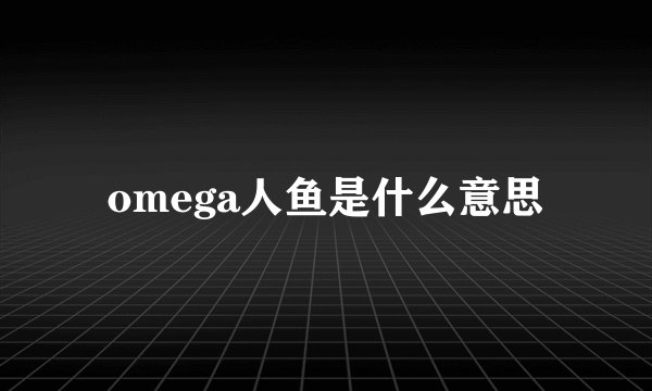 omega人鱼是什么意思